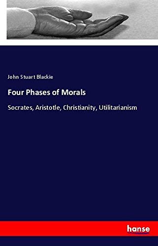Four Phases of Morals: Socrates, Aristotle, Christianity, Utilitarianism