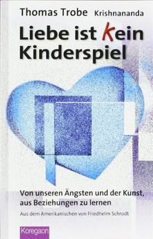 Liebe ist (k)ein Kinderspiel: Von unseren Ängsten und der Kunst, aus Beziehungen zu lernen