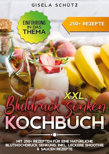 XXL Blutdruck senken Kochbuch: Mit 250+ Rezepten für eine natürliche Bluthochdruck Senkung. Inkl. leckere Smoothie & Saucen Rezepte