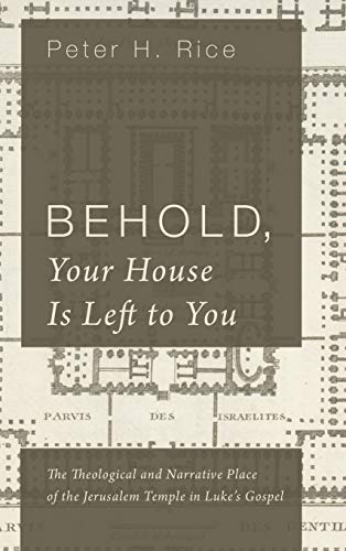 Behold, Your House Is Left to You: The Theological and Narrative Place of the Jerusalem Temple in Luke's Gospel