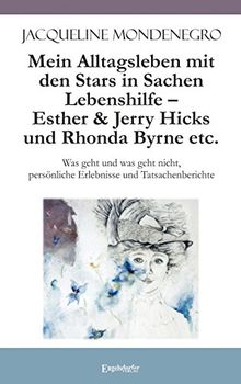 Mein Alltagsleben mit den Stars in Sachen Lebenshilfe - Esther & Jerry Hicks und Rhonda Byrne etc.: Was geht und was geht nicht, persönliche Erlebnisse und Tatsachenberichte