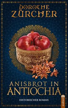 Anisbrot in Antiochia: Historischer Roman aus der Zeit der Kreuzzüge