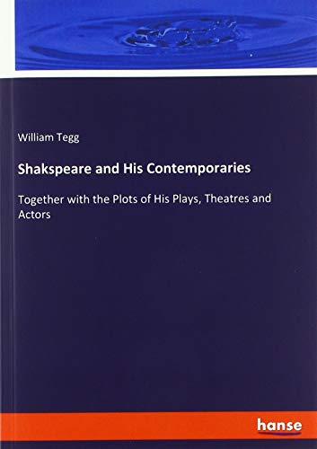 Shakspeare and His Contemporaries: Together with the Plots of His Plays, Theatres and Actors