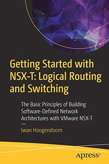 Getting Started with NSX-T: Logical Routing and Switching: The Basic Principles of Building Software-Defined Network Architectures with VMware NSX-T