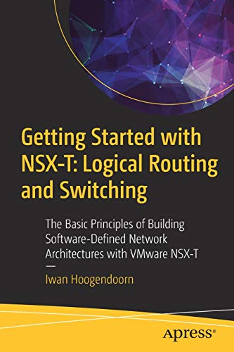 Getting Started with NSX-T: Logical Routing and Switching: The Basic Principles of Building Software-Defined Network Architectures with VMware NSX-T