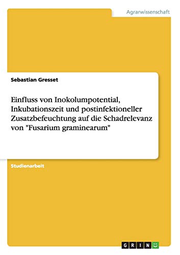 Einfluss von Inokolumpotential, Inkubationszeit und postinfektioneller Zusatzbefeuchtung auf die Schadrelevanz von Fusarium graminearum