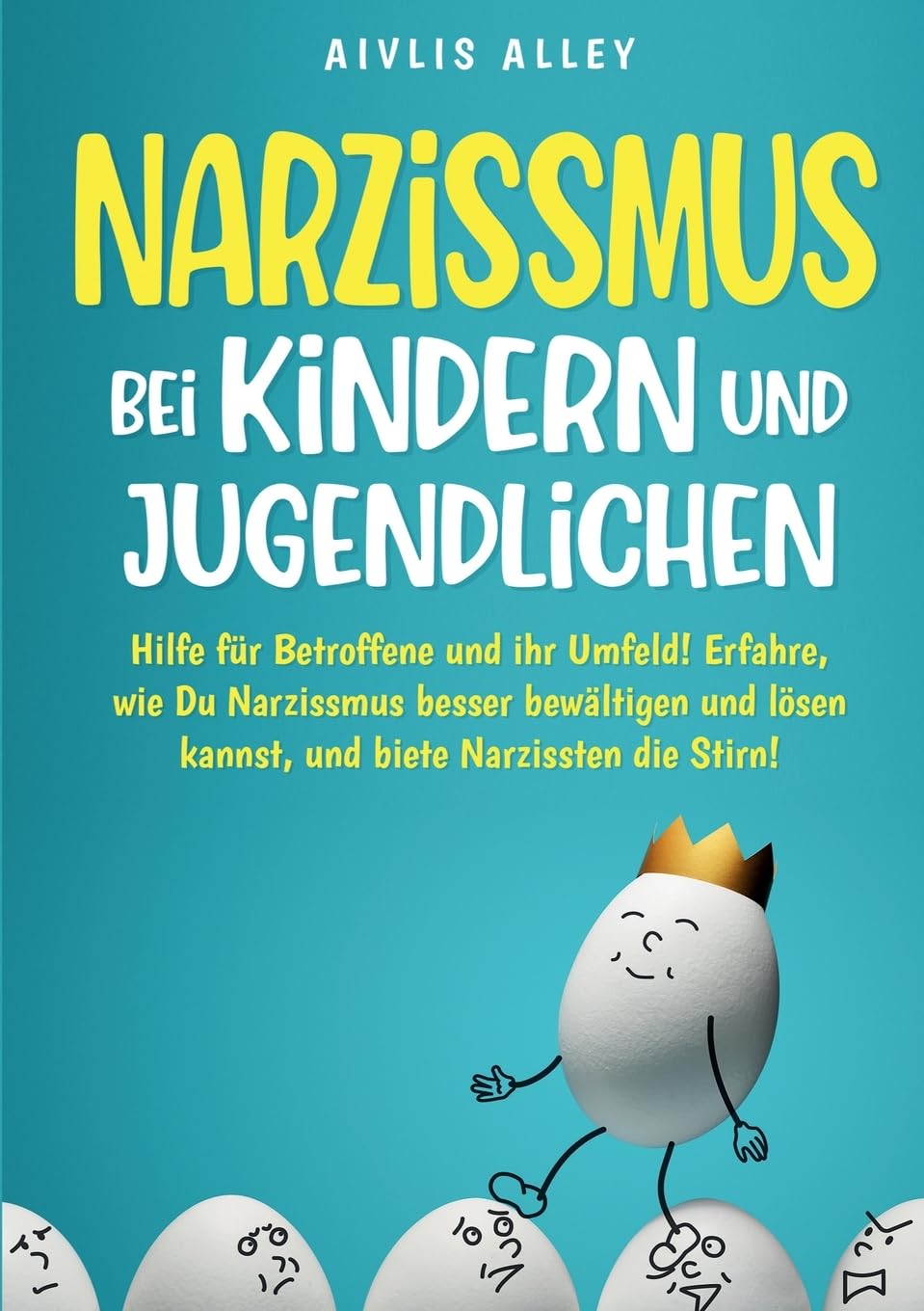 Narzissmus bei Kindern und Jugendlichen: Hilfe für Betroffene und ihr Umfeld! Erfahre, wie Du Narzissmus besser bewältigen und lösen kannst und biete Narzissten die Stirn!