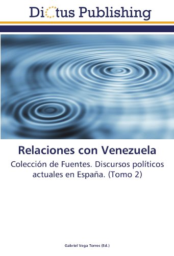 Relaciones con Venezuela: Colección de Fuentes. Discursos políticos actuales en España. (Tomo 2)