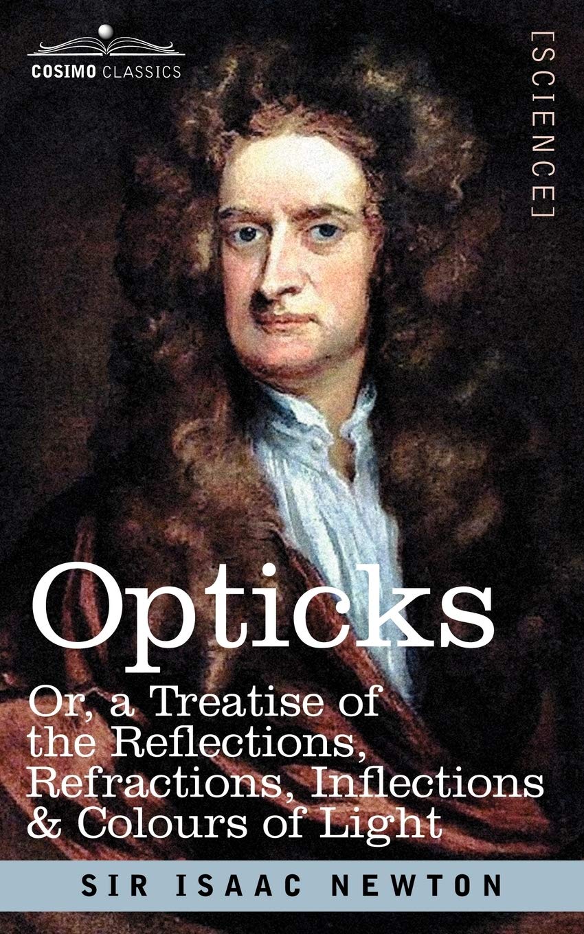 Opticks: Or a Treatise of the Reflections, Refractions, Inflections & Colours of Light