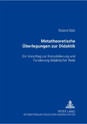 Metatheoretische Überlegungen zur Didaktik: Ein Vorschlag zur Konsolidierung und Fundierung didaktischer Rede