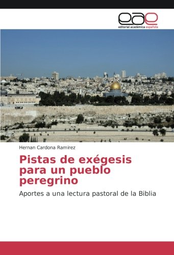 Pistas de exégesis para un pueblo peregrino: Aportes a una lectura pastoral de la Biblia