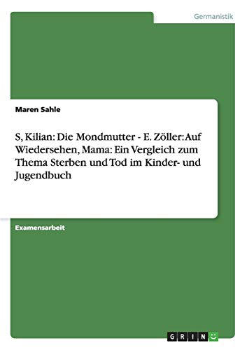 S, Kilian: Die Mondmutter - E. Zöller: Auf Wiedersehen, Mama: Ein Vergleich zum Thema Sterben und Tod im Kinder- und Jugendbuch