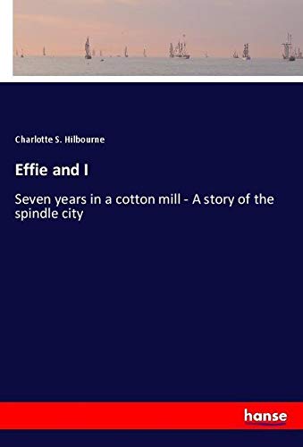 Effie and I: Seven years in a cotton mill - A story of the spindle city