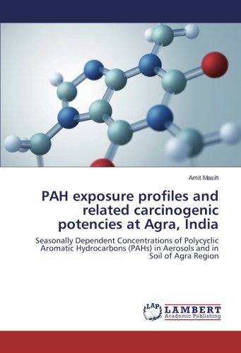PAH exposure profiles and related carcinogenic potencies at Agra, India: Seasonally Dependent Concentrations of Polycyclic Aromatic Hydrocarbons (PAHs) in Aerosols and in Soil of Agra Region