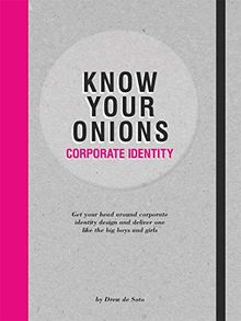 Know Your Onions - Corporate Identity: Get your Head Around Corporate Identity Design and Deliver One Like the Big Boys and Girls