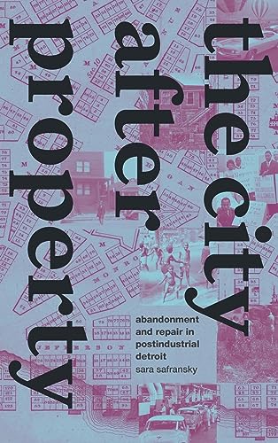 The City after Property: Abandonment and Repair in Postindustrial Detroit