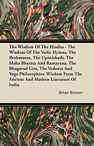 The Wisdom of the Hindus - The Wisdom of the Vedic Hymns, the Brabmanas, the Upanishads, the Maha Bharata And Ramayana, the Bhagavad Gita, the Vedanta ... the Ancient and Modern Literature of India