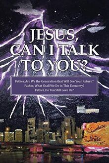 Jesus, Can I Talk to You?: Father, Are We the Generation that Will See Your Return? Father, What Shall We Do in This Economy? Father, Do You Still Love Us?