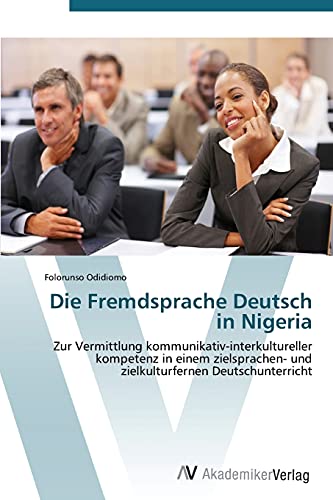 Die Fremdsprache Deutsch in Nigeria: Zur Vermittlung kommunikativ-interkultureller kompetenz in einem zielsprachen- und zielkulturfernen Deutschunterricht