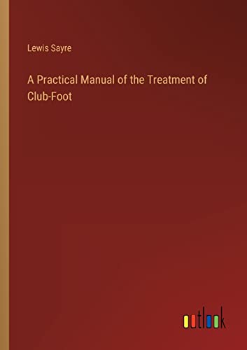 A Practical Manual of the Treatment of Club-Foot