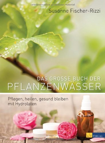Susanne Fischer-Rizzi Das Große Buch Der Pflanzenwässer, Pflegen, Heilen, Gesund Bleiben Mit Hydrolaten