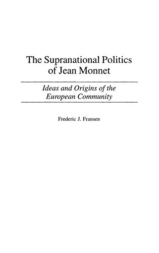The Supranational Politics of Jean Monnet: Ideas and Origins of the European Community (Contributions to the Study of World History, Band 87)