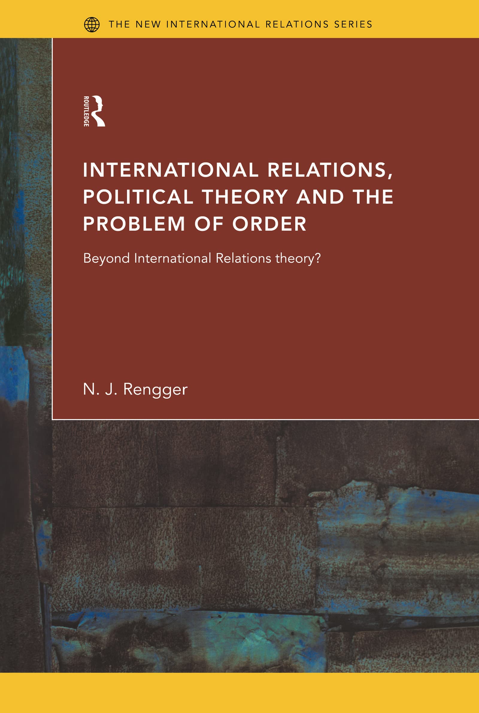 International Relations, Political Theory and the Problem of Order: Beyond International Relations Theory? (New International Relations)