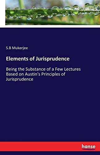 Elements of Jurisprudence: Being the Substance of a Few Lectures Based on Austin's Principles of Jurisprudence