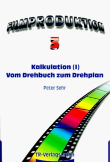 Kalkulation, Band 2: Vom Drehplan zum Budget. Vorkalkulation des Fallbeispiels "Die Reise nach Tramitz" (Filmproduktion, Band 3)