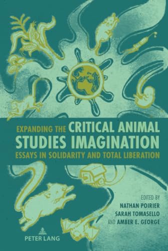Expanding the Critical Animal Studies Imagination: Essays in Solidarity and Total Liberation (Radical Animal Studies and Total Liberation, Band 12)