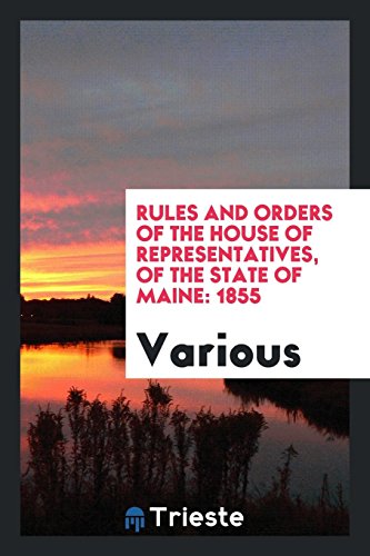 Rules and Orders of the House of Representatives, of the State of Maine: 1855