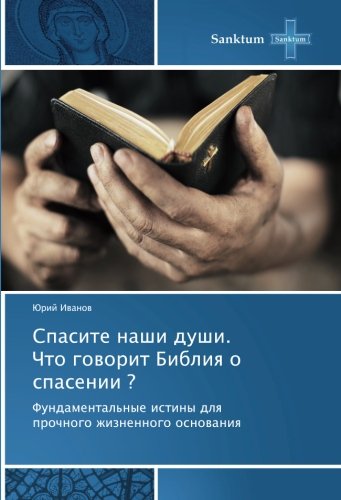 Спасите наши души. Что говорит Библия о спасении ?: Фундаментальные истины для прочного жизненного основания: Fundamental'nye istiny dlya prochnogo zhiznennogo osnovaniya