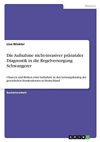 Die Aufnahme nicht-invasiver pränataler Diagnostik in die Regelversorgung Schwangerer: Chancen und Risiken einer Aufnahme in den Leistungskatalog der gesetzlichen Krankenkassen in Deutschland