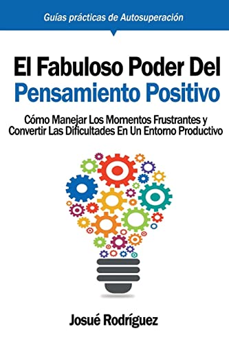 El Fabuloso Poder del Pensamiento Positivo: Cómo manejar los momentos frustrantes y convertir las dificultades en un entorno productivo (Guías Prácticas de Autosuperación)