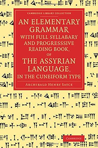 Sayce, Archibald Henry An Elementary Grammar With Full Syllabary And Progresssive Reading Book, Of The Assyrian Language, In The Cuneiform Type (Cambridge Library Collection