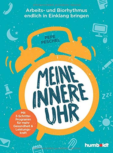 Meine innere Uhr: Arbeits- und Biorhythmus endlich in Einklang bringen. Mit 3-Schritte-Programm für mehr Gesundheit und Leistungskraft