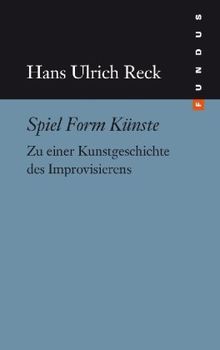 Spiel Form Künste. Zu einer Kunstgeschichte des Improvisierens. FUNDUS Band 197