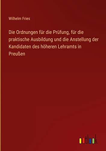 Die Ordnungen für die Prüfung, für die praktische Ausbildung und die Anstellung der Kandidaten des höheren Lehramts in Preußen