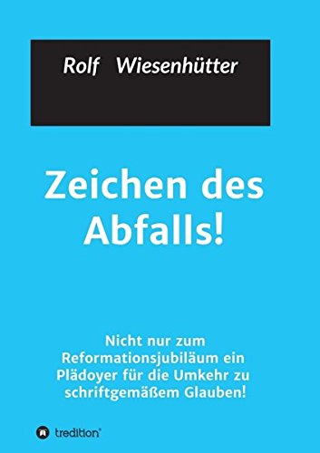 Zeichen des Abfalls!: Nicht nur zum Reformationsjubiläum ein Plädoyer für die Umkehr zu schriftgemäßem Glauben!
