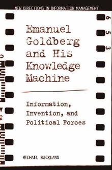 Emanuel Goldberg and His Knowledge Machine: Information, Invention, and Political Forces (New Directions in Information Management)