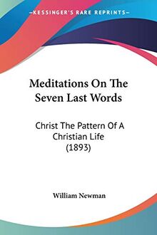 Meditations On The Seven Last Words: Christ The Pattern Of A Christian Life (1893)