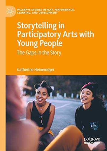 Storytelling in Participatory Arts with Young People: The Gaps in the Story (Palgrave Studies In Play, Performance, Learning, and Development)