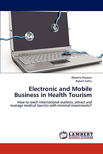 Electronic and Mobile Business in Health Tourism: How to reach international markets, attract and manage medical tourists with minimal investments?