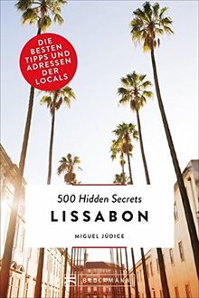 Lissabon Reiseführer: 500 Hidden Secrets Lissabon. Ein Reiseführer von 2018 zu Orten und Plätzen in Lissabon und Umgebung, die Ihnen nur Bewohner verraten können. Ein Lissabon City Trip mal anders!