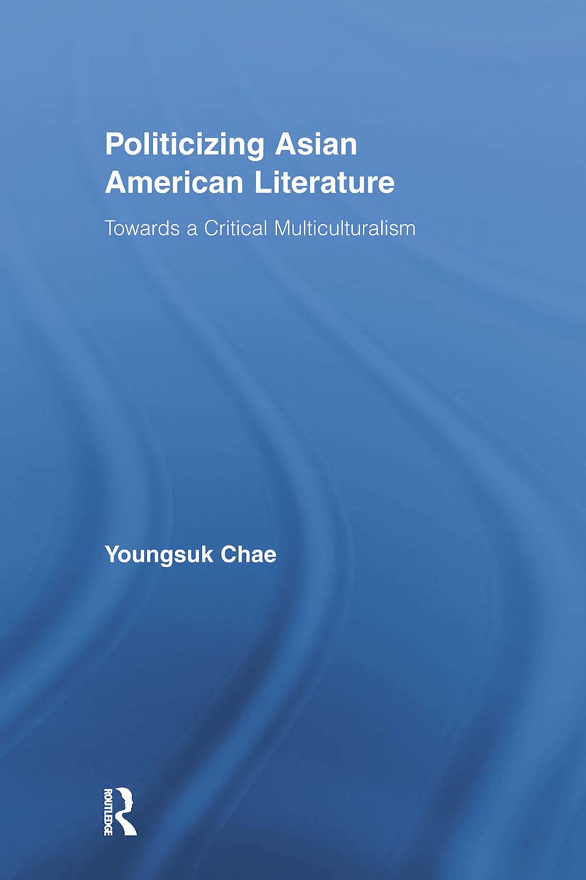 Politicizing Asian American Literature: Towards a Critical Multiculturalism (Studies in Asian Americans: Reconceptualizing Culture, History, and Politics)