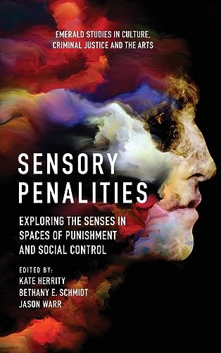 Sensory Penalities: Exploring the Senses in Spaces of Punishment and Social Control (Emerald Studies in Culture, Criminal Justice and the Arts)