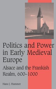 Politics and Power in Early Medieval Europe: Alsace and the Frankish Realm, 600–1000 (Cambridge Studies in Medieval Life and Thought: Fourth Series, Band 65)