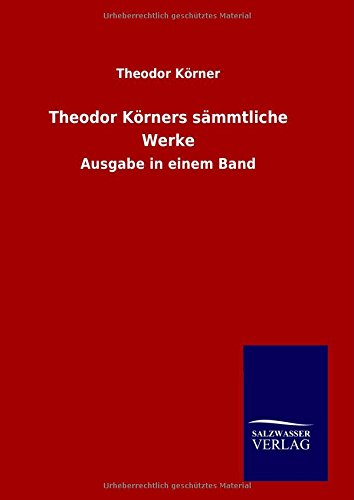 Theodor Körners sämmtliche Werke: Ausgabe in einem Band