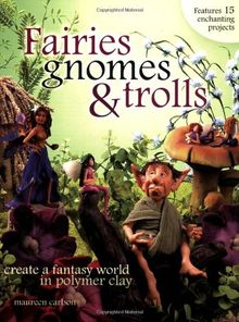 Fairies Gnomes and Trolls: Create A Fantasy World in Polymer Clay