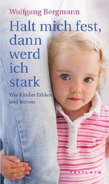 Halt mich fest, dann werd ich stark: Wie Kinder fühlen und lernen